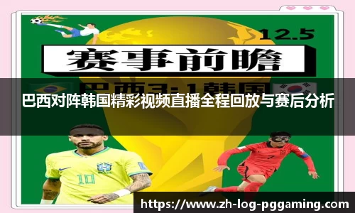 巴西对阵韩国精彩视频直播全程回放与赛后分析