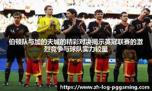 伯顿队与加的夫城的精彩对决揭示英冠联赛的激烈竞争与球队实力较量