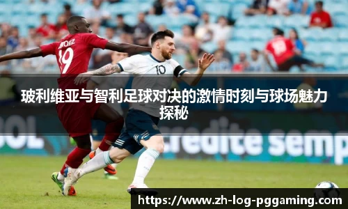 玻利维亚与智利足球对决的激情时刻与球场魅力探秘