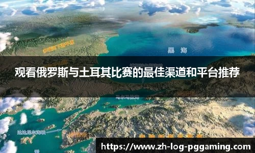 观看俄罗斯与土耳其比赛的最佳渠道和平台推荐