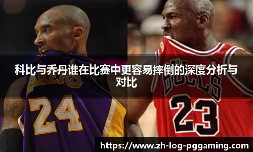 科比与乔丹谁在比赛中更容易摔倒的深度分析与对比
