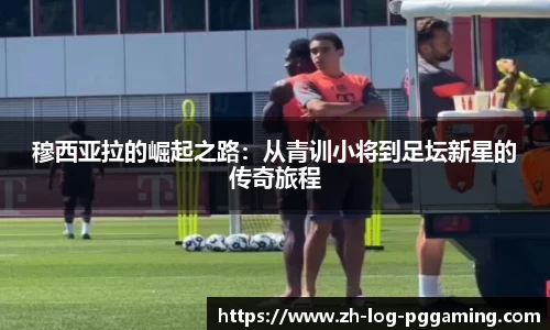 穆西亚拉的崛起之路：从青训小将到足坛新星的传奇旅程