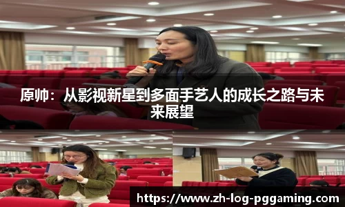 原帅：从影视新星到多面手艺人的成长之路与未来展望