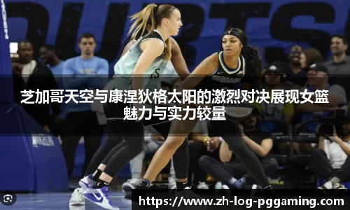 芝加哥天空与康涅狄格太阳的激烈对决展现女篮魅力与实力较量
