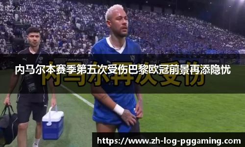 内马尔本赛季第五次受伤巴黎欧冠前景再添隐忧