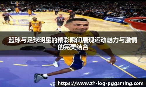 篮球与足球明星的精彩瞬间展现运动魅力与激情的完美结合