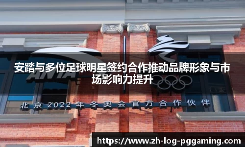 安踏与多位足球明星签约合作推动品牌形象与市场影响力提升
