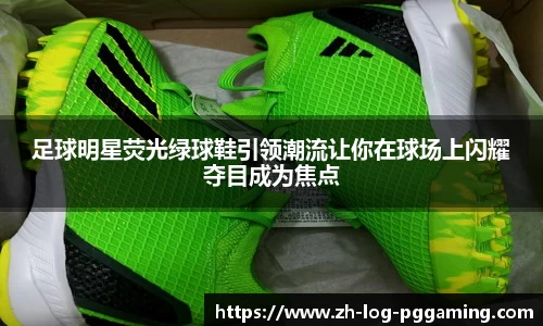 足球明星荧光绿球鞋引领潮流让你在球场上闪耀夺目成为焦点